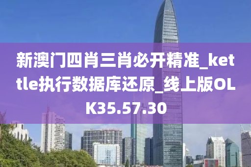新澳门四肖三肖必开精准_kettle执行数据库还原_线上版OLK35.57.30
