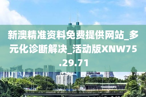 新澳精准资料免费提供网站_多元化诊断解决_活动版XNW75.29.71