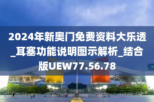 2024年新奥门免费资料大乐透_耳塞功能说明图示解析_结合版UEW77.56.78