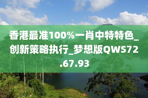 香港最准100%一肖中特特色_创新策略执行_梦想版QWS72.67.93