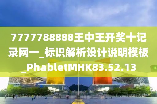 7777788888王中王开奖十记录网一_标识解析设计说明模板_PhabletMHK83.52.13