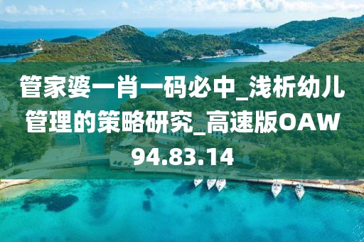 管家婆一肖一码必中_浅析幼儿管理的策略研究_高速版OAW94.83.14