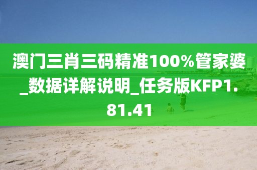 澳门三肖三码精准100%管家婆_数据详解说明_任务版KFP1.81.41
