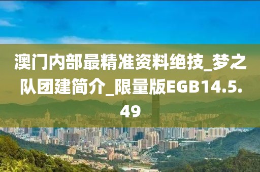 澳门内部最精准资料绝技_梦之队团建简介_限量版EGB14.5.49