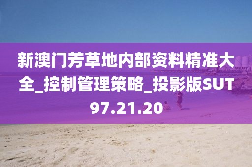 新澳门芳草地内部资料精准大全_控制管理策略_投影版SUT97.21.20
