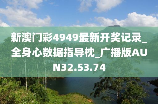 新澳门彩4949最新开奖记录_全身心数据指导枕_广播版AUN32.53.74