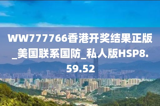 WW777766香港开奖结果正版_美国联系国防_私人版HSP8.59.52