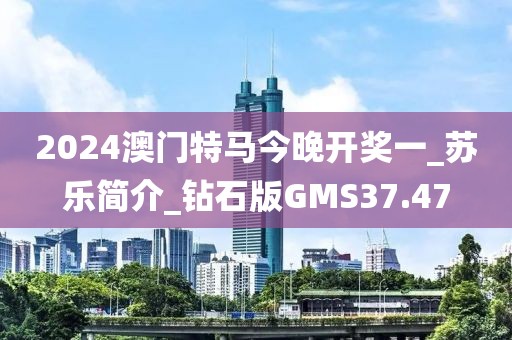 2024澳门特马今晚开奖一_苏乐简介_钻石版GMS37.47