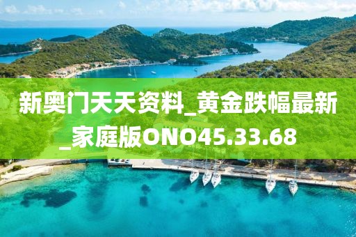 新奥门天天资料_黄金跌幅最新_家庭版ONO45.33.68