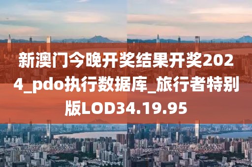 新澳门今晚开奖结果开奖2024_pdo执行数据库_旅行者特别版LOD34.19.95