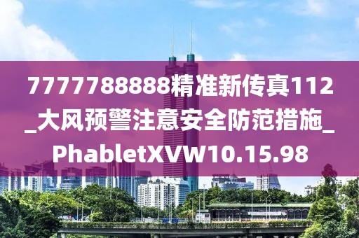 7777788888精准新传真112_大风预警注意安全防范措施_PhabletXVW10.15.98