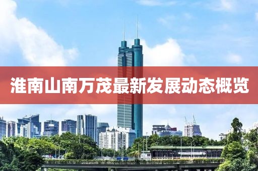 淮南山南万茂最新发展动态概览