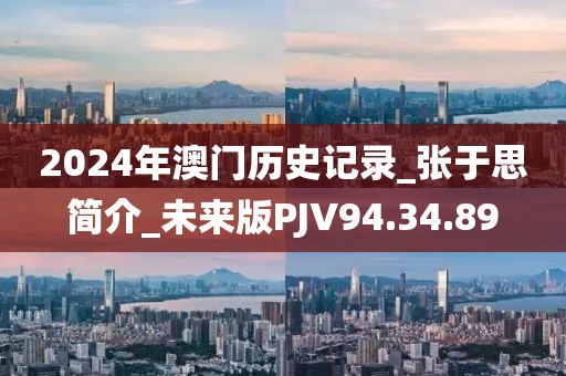 2024年澳门历史记录_张于思简介_未来版PJV94.34.89