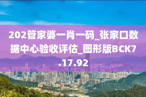 202管家婆一肖一码_张家口数据中心验收评估_图形版BCK7.17.92