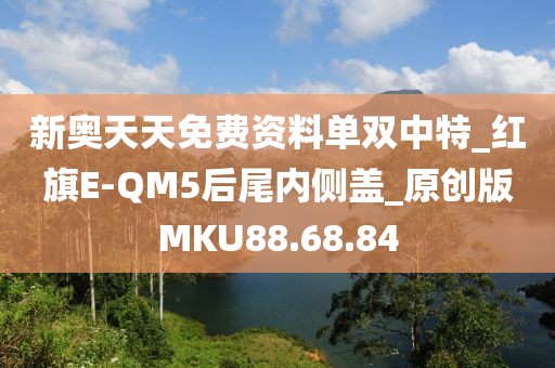 新奥天天免费资料单双中特_红旗E-QM5后尾内侧盖_原创版MKU88.68.84