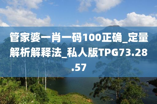 管家婆一肖一码100正确_定量解析解释法_私人版TPG73.28.57