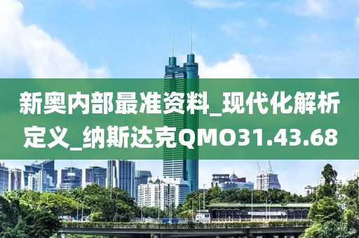 新奥内部最准资料_现代化解析定义_纳斯达克QMO31.43.68