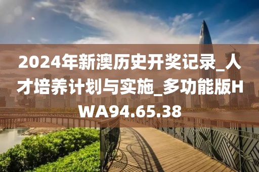 2024年新澳历史开奖记录_人才培养计划与实施_多功能版HWA94.65.38