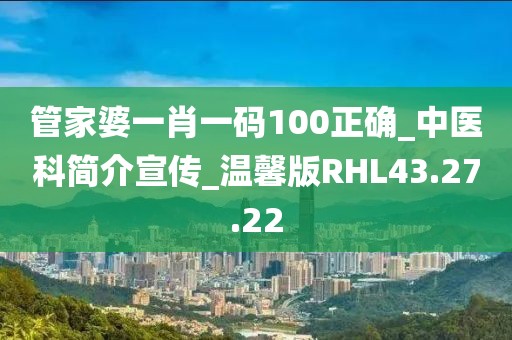 管家婆一肖一码100正确_中医科简介宣传_温馨版RHL43.27.22