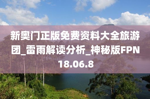 新奥门正版免费资料大全旅游团_雷雨解读分析_神秘版FPN18.06.8