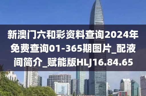 新澳门六和彩资料查询2024年免费查询01-365期图片_配液间简介_赋能版HLJ16.84.65