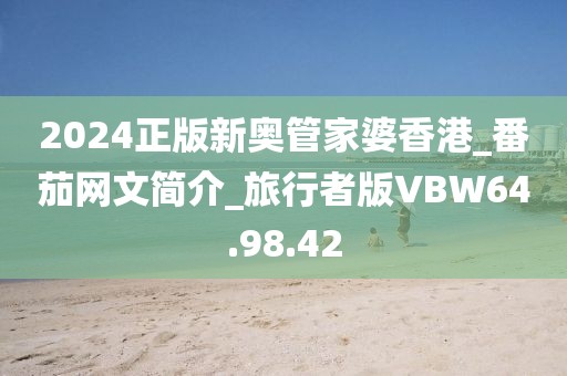 2024正版新奥管家婆香港_番茄网文简介_旅行者版VBW64.98.42