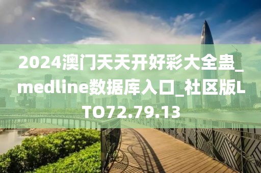 2024澳门天天开好彩大全蛊_medline数据库入口_社区版LTO72.79.13