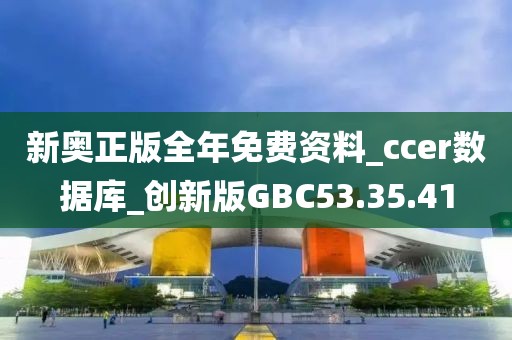 新奥正版全年免费资料_ccer数据库_创新版GBC53.35.41