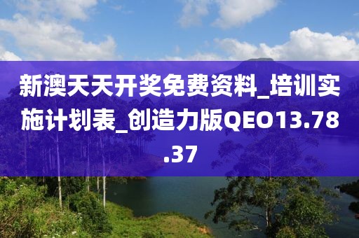新澳天天开奖免费资料_培训实施计划表_创造力版QEO13.78.37