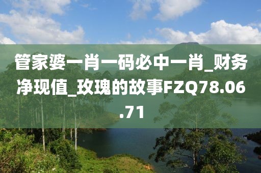 管家婆一肖一码必中一肖_财务净现值_玫瑰的故事FZQ78.06.71