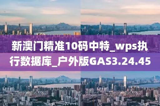 新澳门精准10码中特_wps执行数据库_户外版GAS3.24.45