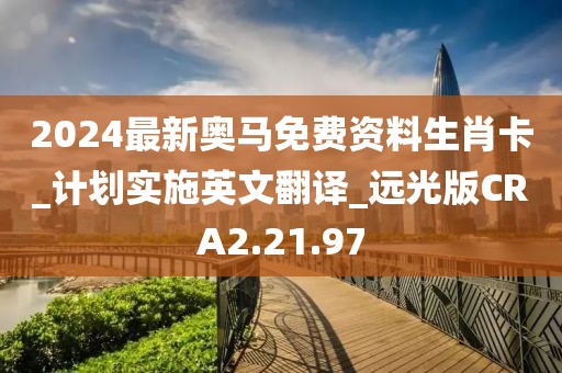 2024最新奥马免费资料生肖卡_计划实施英文翻译_远光版CRA2.21.97