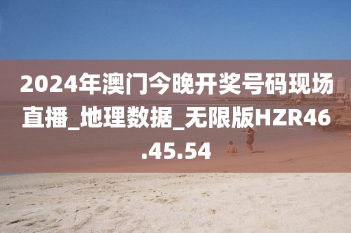 2024年澳门今晚开奖号码现场直播_地理数据_无限版HZR46.45.54