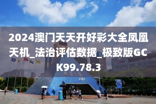 2024澳门天天开好彩大全凤凰天机_法治评估数据_极致版GCK99.78.3