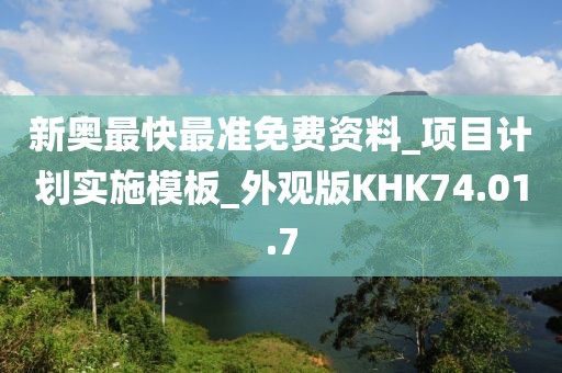 新奥最快最准免费资料_项目计划实施模板_外观版KHK74.01.7