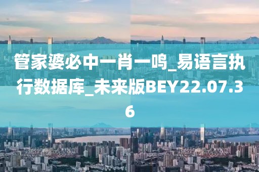 管家婆必中一肖一鸣_易语言执行数据库_未来版BEY22.07.36