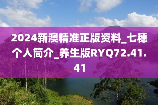 2024新澳精准正版资料_七穗个人简介_养生版RYQ72.41.41