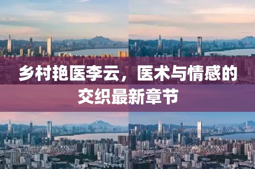 乡村艳医李云，医术与情感的交织最新章节