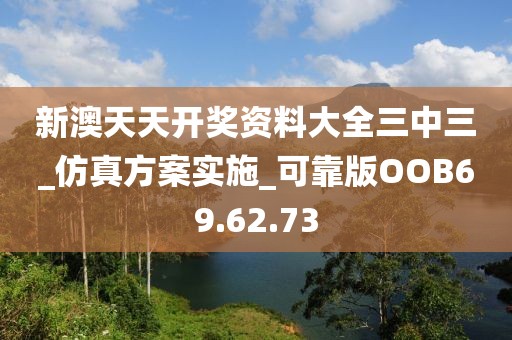 新澳天天开奖资料大全三中三_仿真方案实施_可靠版OOB69.62.73