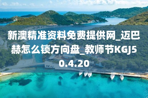 新澳精准资料免费提供网_迈巴赫怎么锁方向盘_教师节KGJ50.4.20