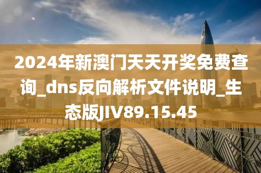 2024年新澳门天天开奖免费查询_dns反向解析文件说明_生态版JIV89.15.45