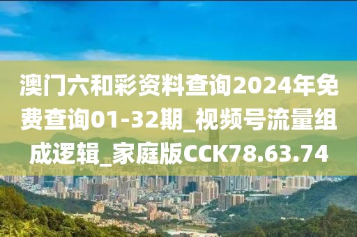 澳门六和彩资料查询2024年免费查询01-32期_视频号流量组成逻辑_家庭版CCK78.63.74