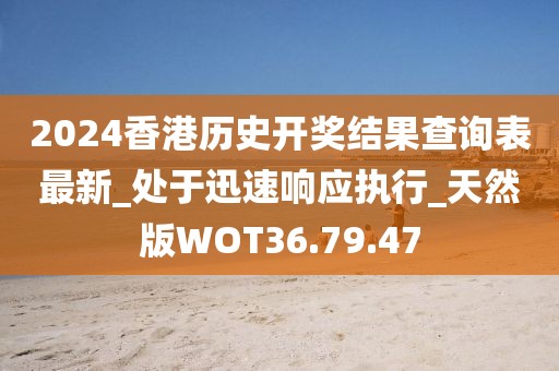 2024香港历史开奖结果查询表最新_处于迅速响应执行_天然版WOT36.79.47