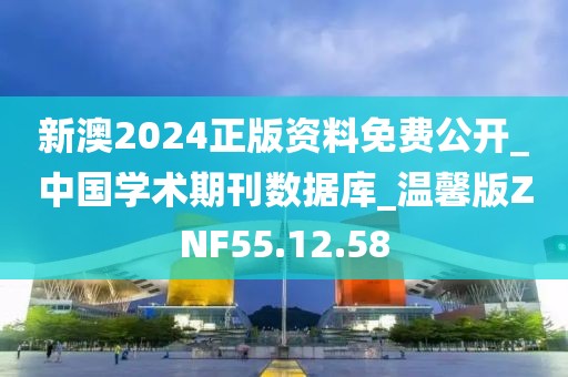 新澳2024正版资料免费公开_中国学术期刊数据库_温馨版ZNF55.12.58
