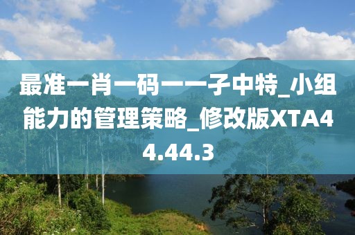 最准一肖一码一一孑中特_小组能力的管理策略_修改版XTA44.44.3