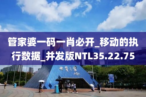 管家婆一码一肖必开_移动的执行数据_并发版NTL35.22.75