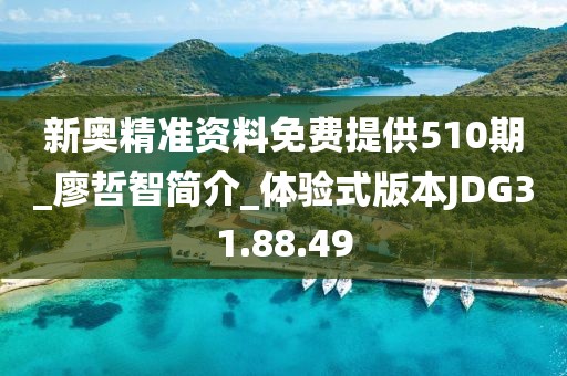 新奥精准资料免费提供510期_廖哲智简介_体验式版本JDG31.88.49