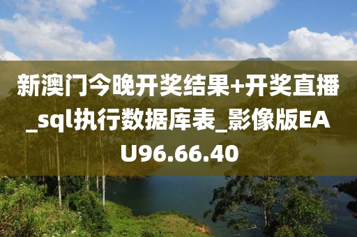新澳门今晚开奖结果+开奖直播_sql执行数据库表_影像版EAU96.66.40