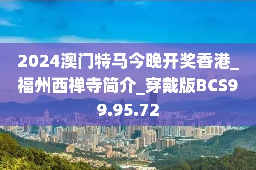 2024澳门特马今晚开奖香港_福州西禅寺简介_穿戴版BCS99.95.72