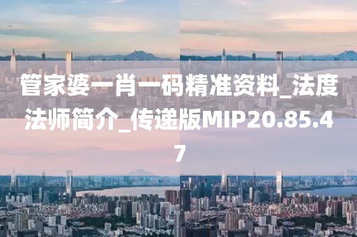 管家婆一肖一码精准资料_法度法师简介_传递版MIP20.85.47